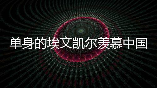 单身的埃文凯尔羡慕中国女婿