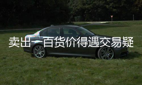 卖出一百货价得遇交易疑虑 店员紧急报警的背后揭秘