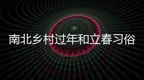 南北乡村过年和立春习俗的不同