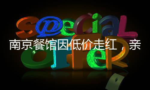 南京餐馆因低价走红，亲民美食引爆热潮