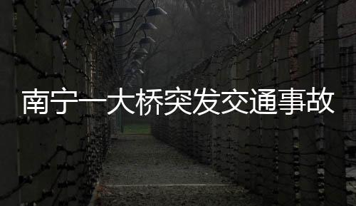 南宁一大桥突发交通事故，多人受伤倒地