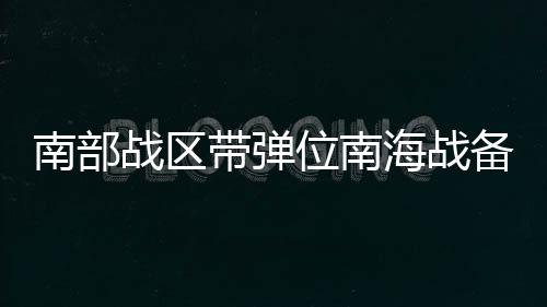 南部战区带弹位南海战备警巡画面公布