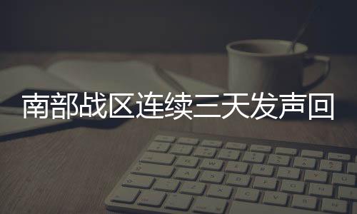南部战区连续三天发声回击菲方挑衅，彰显坚定立场与军事力量
