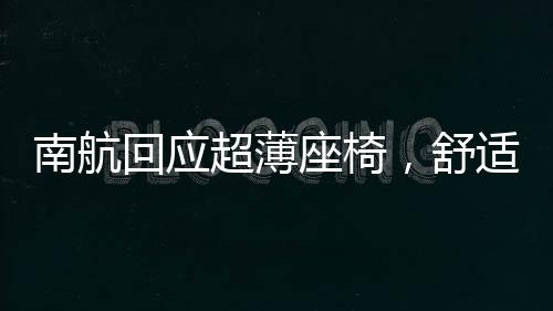 南航回应超薄座椅，舒适度与安全并重