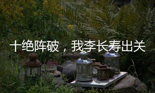 十绝阵破，我李长寿出关后杀疯了