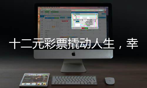 十二元彩票撬动人生，幸运降临，一举揽获六百九十一万巨奖