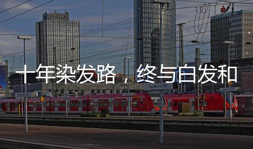 十年染发路，终与白发和解