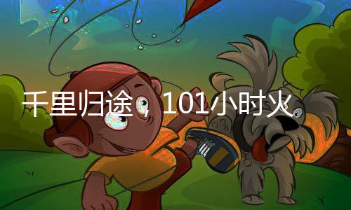 千里归途，101小时火车上的坚持与期待