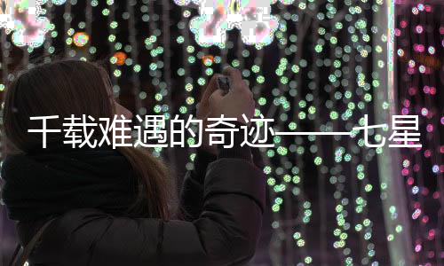 千载难遇的奇迹——七星连珠现象研究