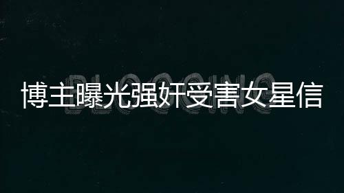 博主曝光强奸受害女星信息被禁言事件引发社会关注