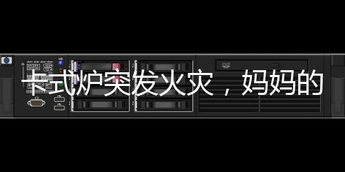 卡式炉突发火灾，妈妈的沉着冷静演绎灭火英雄时刻