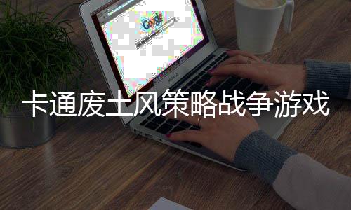卡通废土风策略战争游戏《恶土小队》现已推出试玩Demo 25年4月28日发布
