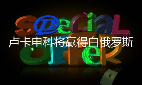 卢卡申科将赢得白俄罗斯总统选举