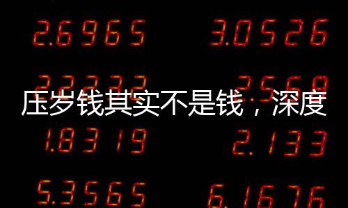 压岁钱其实不是钱，深度解读中国春节传统习俗