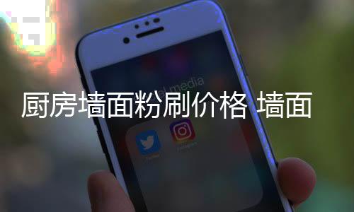 厨房墙面粉刷价格 墙面装修材料有哪些