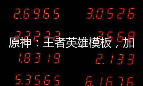 原神：王者英雄模板，加入聊天群
