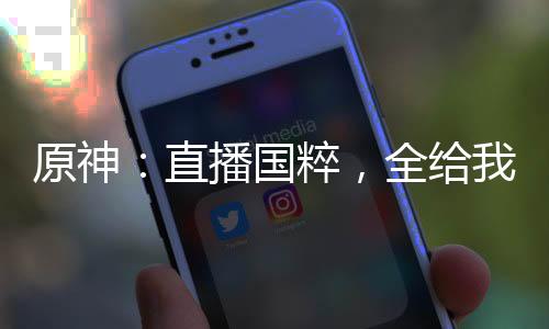 原神：直播国粹，全给我坐下听戏