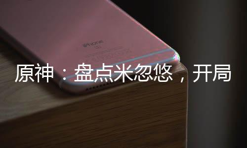原神：盘点米忽悠，开局曝光砂金