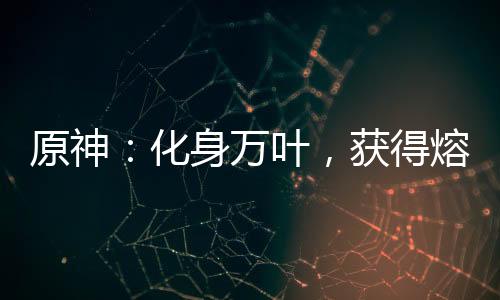 原神：化身万叶，获得熔岩果实