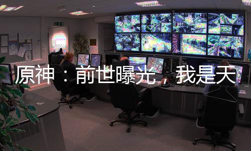 原神：前世曝光，我是天命大主教