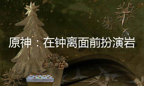 原神：在钟离面前扮演岩王帝君