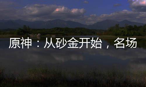 原神：从砂金开始，名场面曝光！