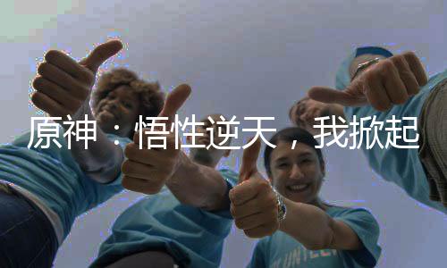 原神：悟性逆天，我掀起修炼狂潮