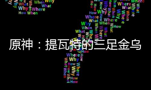 原神：提瓦特的三足金乌