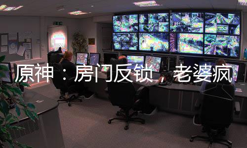 原神：房门反锁，老婆疯狂砸门