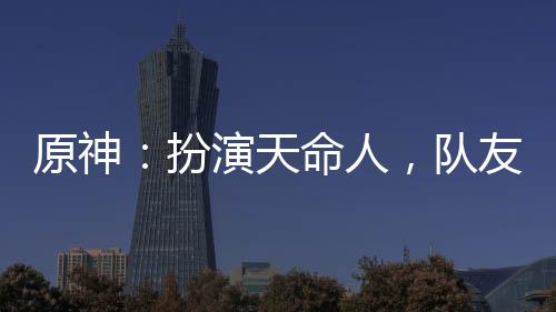 原神：扮演天命人，队友豹女拜师