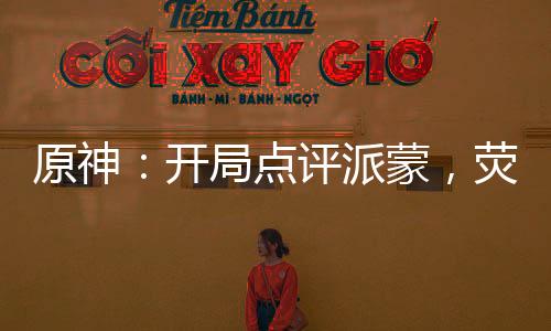 原神：开局点评派蒙，荧妹笑喷