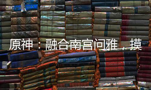 原神：融合南宫问雅，摸谁谁变乖