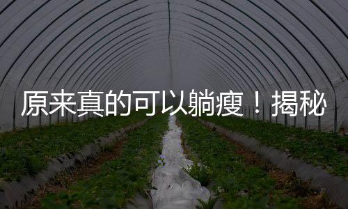 原来真的可以躺瘦！揭秘新型减肥方式的科学奥秘