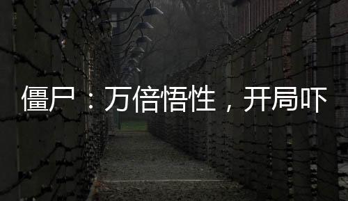 僵尸：万倍悟性，开局吓傻石坚