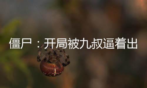僵尸：开局被九叔逼着出师