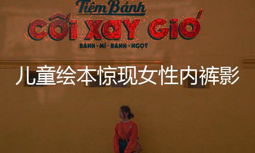 儿童绘本惊现女性内裤影像？深入探究事件始末