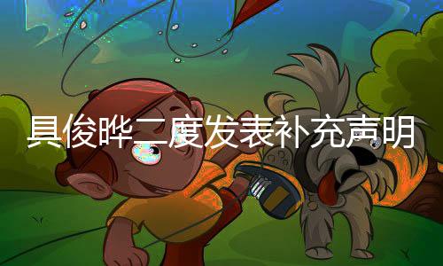 具俊晔二度发表补充声明，调整恶人表述