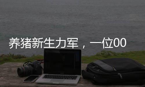养猪新生力军，一位00后女生的奋斗与成长，月薪八千的养猪之路