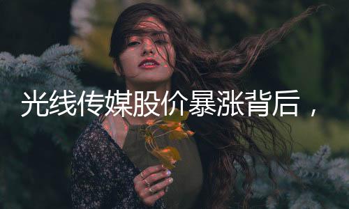 光线传媒股价暴涨背后，谁在布局购买？