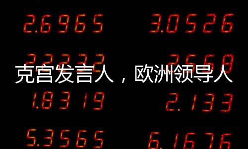 克宫发言人，欧洲领导人见风使舵
