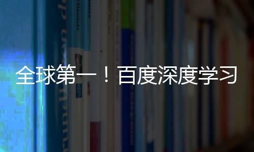 全球第一！百度深度学习专利申请量是第二名3倍还多