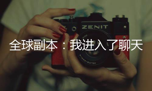 全球副本：我进入了聊天群