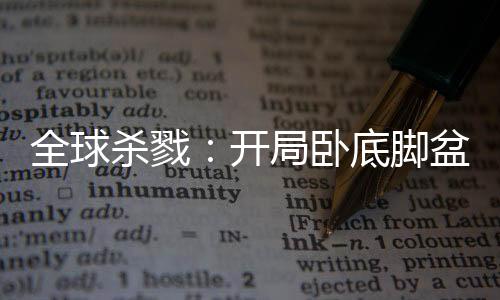 全球杀戮：开局卧底脚盆鸡村