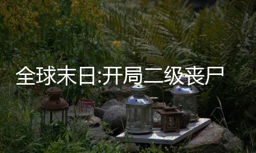 全球末日:开局二级丧尸