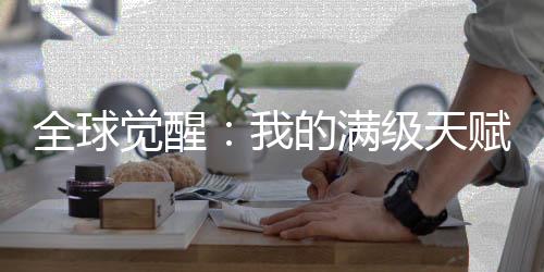 全球觉醒：我的满级天赋藏不住了