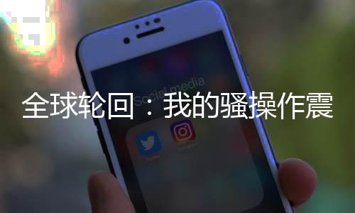 全球轮回：我的骚操作震惊世界！