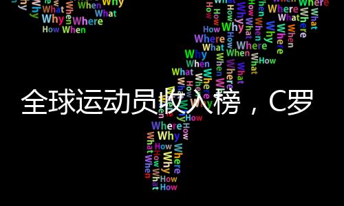 全球运动员收入榜，C罗以2.6亿美元领跑，再探顶尖体育巨星收入版图！