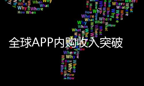 全球APP内购收入突破1500亿美元 创历史新高
