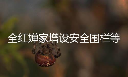 全红婵家增设安全围栏等设备，安全防护升级，展现体育明星家庭的坚定决心