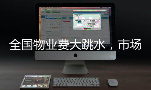 全国物业费大跳水，市场变革下的业主福音